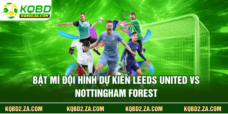 Bật mí đội hình dự kiến Leeds United vs Nottingham Forest
