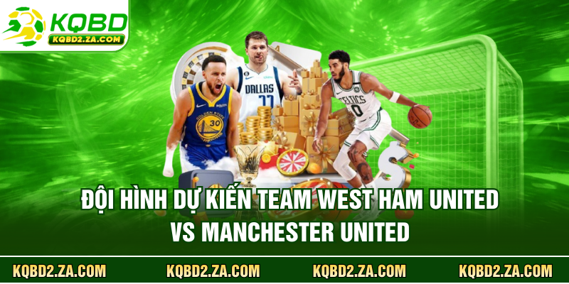 Đội hình dự kiến team West Ham United vs Manchester United
