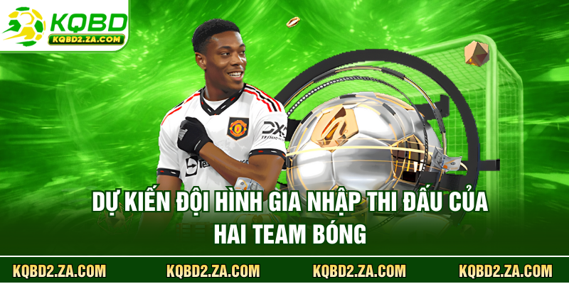 Dự kiến đội hình gia nhập thi đấu của hai team bóng