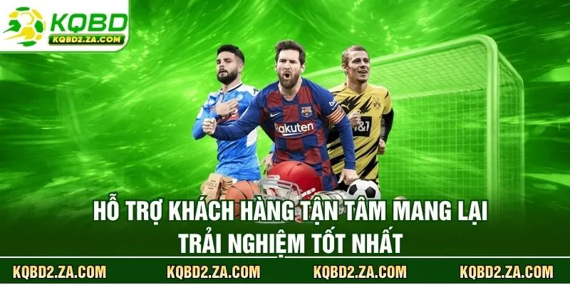 Hỗ trợ khách hàng tận tâm mang lại trải nghiệm tốt nhất