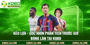 Kèo Lựa - Góc Nhìn Phân Tích Trước Giờ Bóng Lăn Tại KQBD
