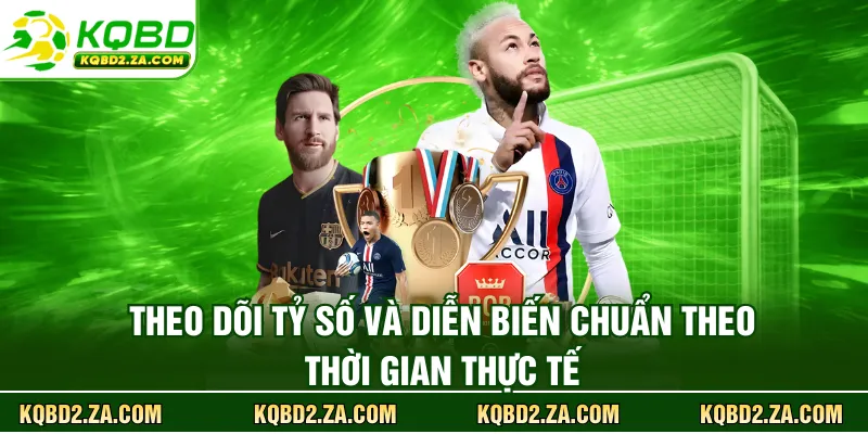 Theo dõi tỷ số và diễn biến chuẩn theo thời gian thực tế