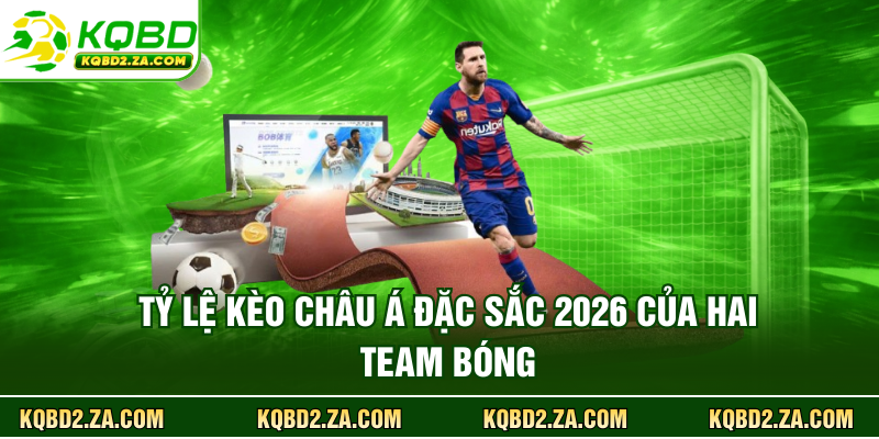 Tỷ lệ kèo châu Á đặc sắc 2026 của hai team bóng